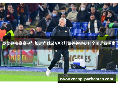 欧协联决赛赛制与加时点球及VAR判罚等关键规则全面详解指南