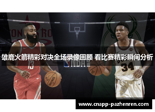 雄鹿火箭精彩对决全场录像回顾 看比赛精彩瞬间分析