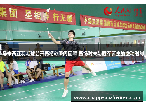 马来西亚羽毛球公开赛精彩瞬间回顾 赛场对决与冠军诞生的激动时刻