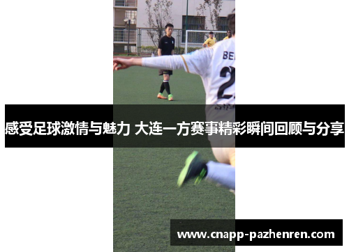 感受足球激情与魅力 大连一方赛事精彩瞬间回顾与分享