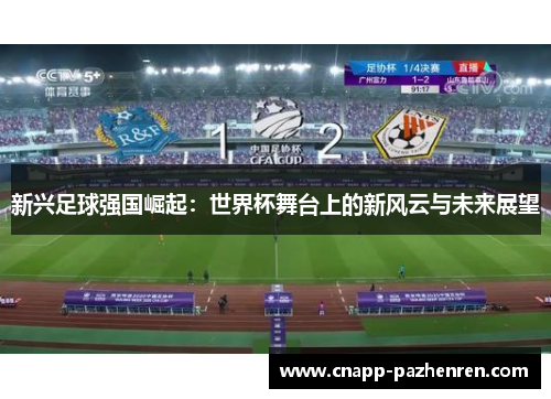 新兴足球强国崛起：世界杯舞台上的新风云与未来展望