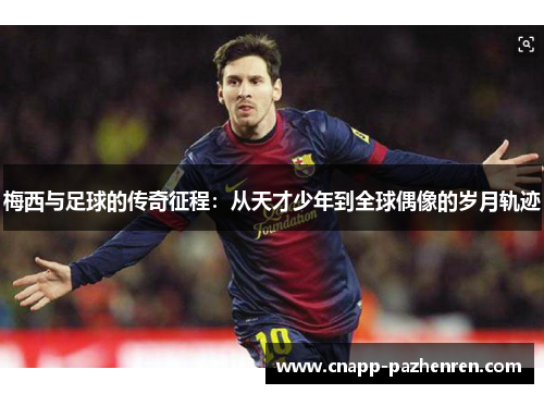 梅西与足球的传奇征程：从天才少年到全球偶像的岁月轨迹