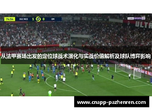 从法甲赛场出发的定位球战术演化与实战价值解析及球队博弈影响