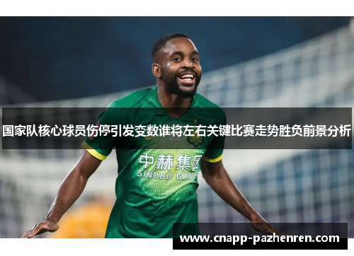 国家队核心球员伤停引发变数谁将左右关键比赛走势胜负前景分析