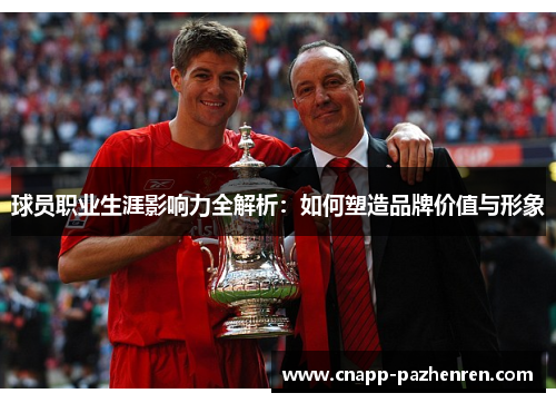 球员职业生涯影响力全解析:如何塑造品牌价值与形象 球员职业生涯影响力全解析:如何塑造品牌价值与形象
