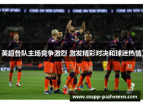 英超各队主场竞争激烈 激发精彩对决和球迷热情