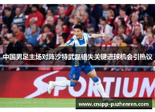 中国男足主场对阵沙特武磊错失关键进球机会引热议