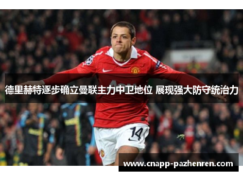 德里赫特逐步确立曼联主力中卫地位 展现强大防守统治力