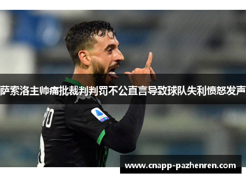 萨索洛主帅痛批裁判判罚不公直言导致球队失利愤怒发声