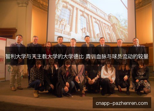 智利大学与天主教大学的大学德比 青训血脉与球员流动的较量 智利大学与天主教大学的大学德比 青训血脉与球员流动的较量