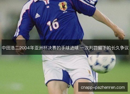 中田浩二2004年亚洲杯决赛的手球进球 一次判罚留下的长久争议